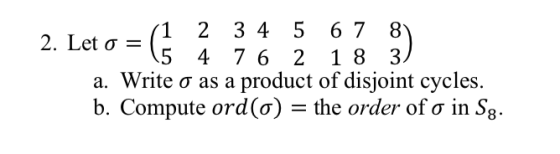 (1 2 3 4 5 6 7 8 2. Let o = 4. LALO (5 4 76 2 18 3) a. Write o as a product of disjoint cycles. b. Compute ord(o) = the order