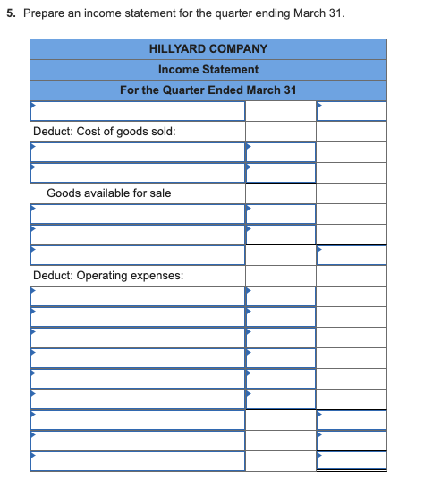 5. Prepare an income statement for the quarter ending March 31. HILLYARD COMPANY Income Statement For the Quarter Ended March