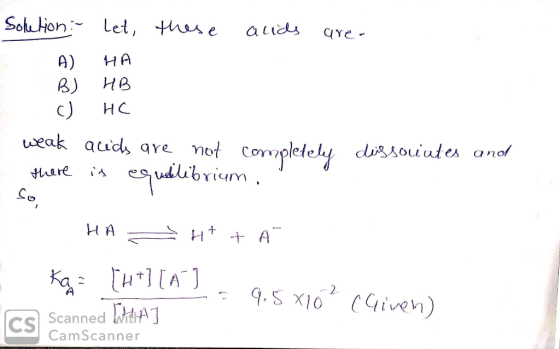 Solution - let, these acids area B) c) HA HB HC weak acids are not completely dissouutes and there is equilibrium, u librium