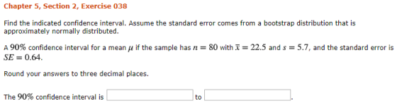 Chapter 5, Section 2, Exercise 038 Find the indicated confidence interval. Assume the standard error comes from a bootstrap d