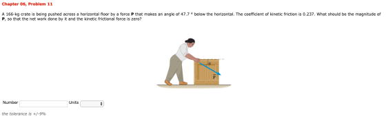 Chapter 06, Problem 11 A 166-kg crate is being pushed across a horizontal floor by a force P that makes an angle of 47.7 P, s