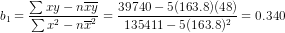 b _{1}=\frac{\sum xy-n\overline{x}\overline{y}}{\sum x^{2}-n\overline{x}^{2}}=\frac{39740-5(163.8)(48)}{135411-5(163.8)^{2}}=0.340