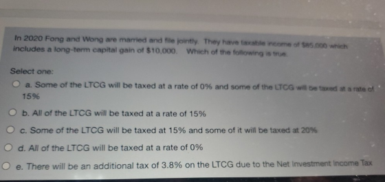 In 2020 Fong and Wong are married and file jointly. They have fasable income of $85.000 which includes a long-term capital ga