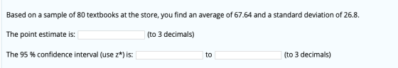 Based on a sample of 80 textbooks at the store, you find an average of 67.64 and a standard deviation of 26.8. The point esti