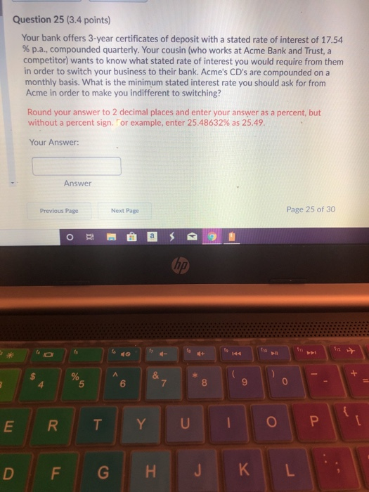 Question 25 (3.4 points) Your bank offers 3-year certificates of deposit with a stated rate of interest of 17.54 % p.a., comp