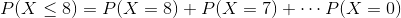 P(X\leq 8)=P(X=8)+P(X=7)+\cdots P(X=0)