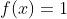 f(x) = 1
