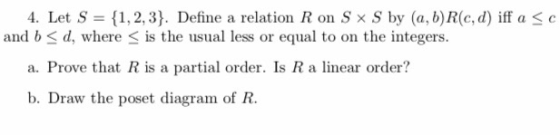 4. Let S = {1,2,3). Define a relation R on SxS by (a, b)R(c,d) iff a <c and b <d, where is the usual less or equal to on the