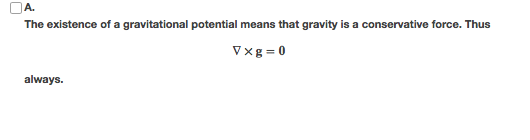 OA The existence of a gravitational potential means that gravity is a conservative force. Thus always