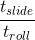 \frac{t_{slide}}{t_{roll}}