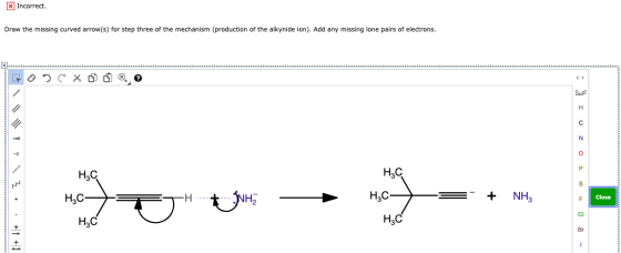 x Incorrect. Draw the missing curved arrow(s) for step three of the mechanism (production of the alkynide ion). Add any missi