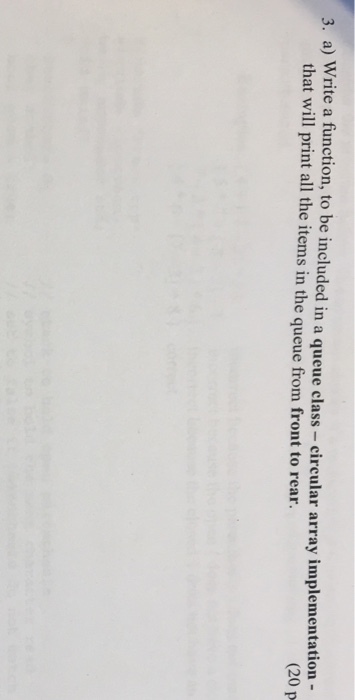 3. a) Write a function, to be included in a queue class - circular array implementation (20 p that will print all the items in the queue from front to rear