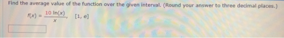 Find the average value of the function over the given interval. (Round your answer to three decimal places.) f(x) = 10 In(x)