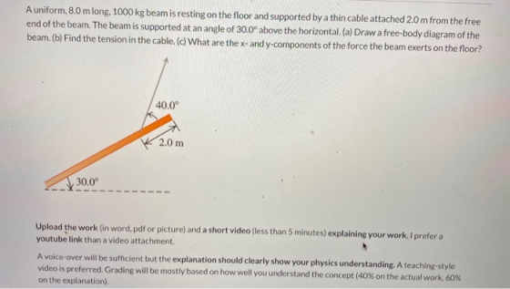 A uniform, 8.0 m long, 1000 kg beam is resting on the floor and supported by a thin cable attached 2.0 m from the free end of
