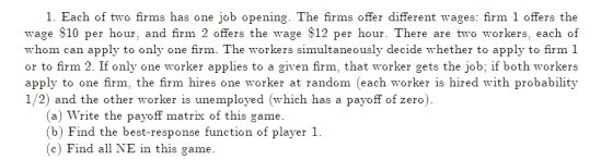 1. Each of two firms has one job opening. The firms offer different wages: firm 1 offers the wage $10 per hour, and firm 2 of
