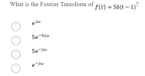 What is the Fourier Transform of f(t) = 58(t – 1)? المهم ООО 5e-5jW 5e jw