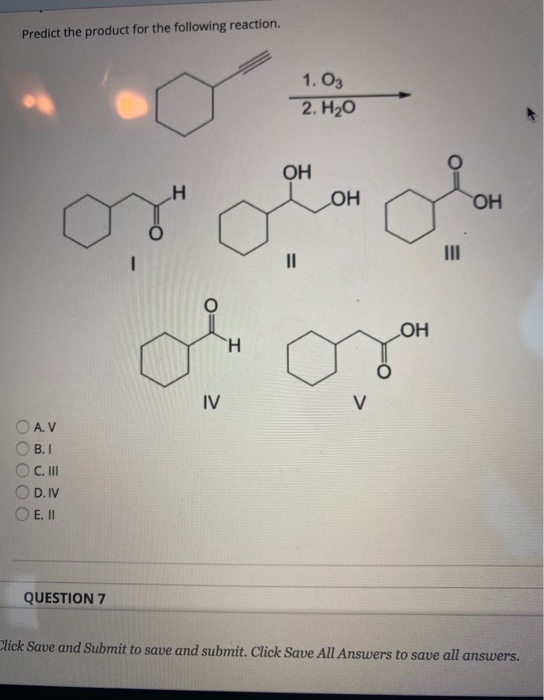 Predict the product for the following reaction. 1. Оз 2. Но ОН Н ОН ОН III || ОН Н IV V A. V В. І С. ІІІ D.IV E. II ) ) QUEST