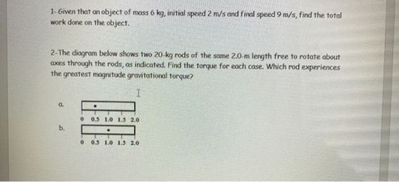 1- Given that an object of mass 6 kg, initial speed 2 m/s and final speed 9 m/s, find the total work done on the object. 2- T