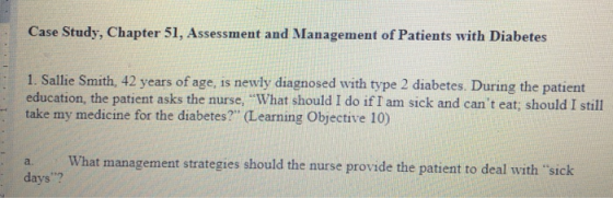 Case Study, Chapter 51, Assessment and Management of Patients with Diabetes 1. Sallie Smith, 42 years of age, is newly diagno