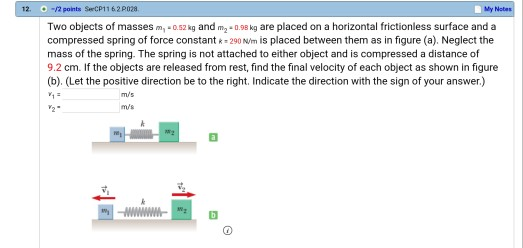 12. -2 points SerCP1162 PU28 My Two objects of masses m,-0.52 kg and m2-0.98 kg are placed on a horizontal frictionless surfa