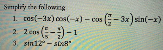 Simplify the following 1. cos(–3x) cos(-x) – cos (6 – 3x) sin(-x) cos (5 – ) - 1 2. 2 cos 3. sin12º – sin8°