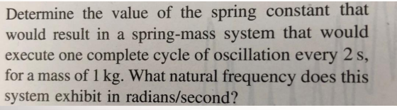Determine the value of the spring constant that would result in a spring-mass system that would execute one complete cycle of