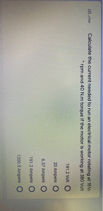 نقطتان (2) Calculate the current needed to run an electrical motor rotating at 1816 rpm and 40 N.m torque if the motor is wor