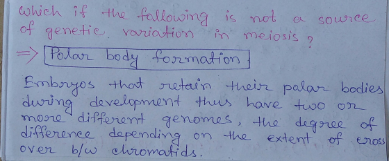 which if the following is not a source of genetic variation in meiosis a => [Polar body formation] Embryos that retain their