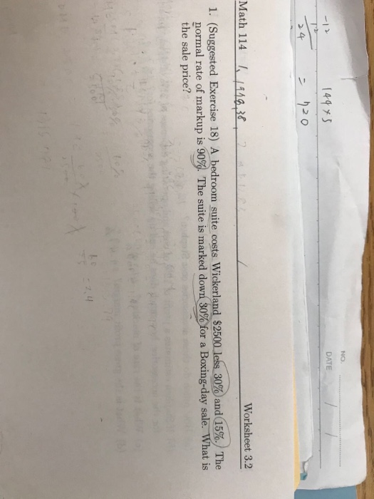 NO 14943 DATE 920 Math 114 11918.30 Worksheet 3.2 1. (Suggested Exercise 18) A bedroom suite costs Wickerland $2500 less 30%