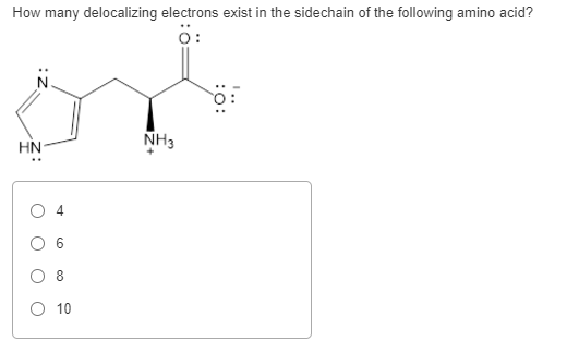 How many delocalizing electrons exist in the sidechain of the following amino acid? ö: HN NH3 04 8 O 10