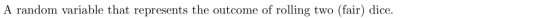A random variable that represents the outcome of rolling two (fair) dice.