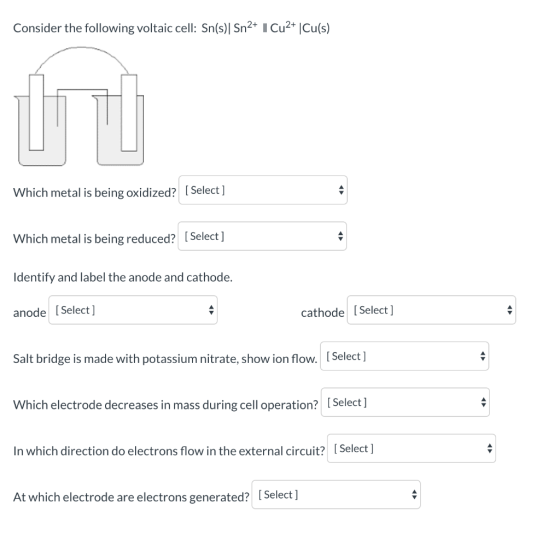 Consider the following voltaic cell: Sn(s) Sn2+ || Cu2+ Cu(s) Which metal is being oxidized? [Select] Which metal is being re