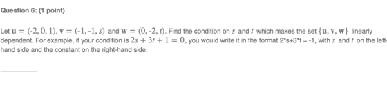 Question 6:(1 point) Let u (-2, 0, 1), v = (-1,-1, s) and w = (0,-2, t). Find the condition on s and t which makes the set(u,