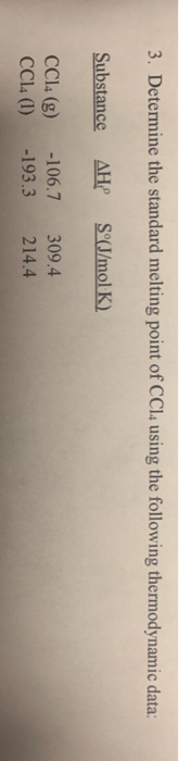 3. Determine the standard melting point of CCl4 using the following thermodynamic data: Substance AH S®(J/mol K) CCl4 (g) CCl