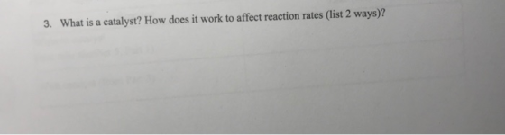 3. What is a catalyst? How does it work to affect reaction rates (list 2 ways)?