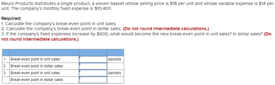 Mauro Products distributes a single product, a woven basket whose selling price is $18 per unit and whose variable expense is