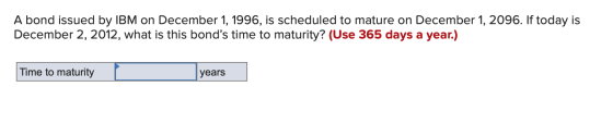 A bond issued by IBM on December 1, 1996, is scheduled to mature on December 1, 2096. If today is December 2, 2012, what is t
