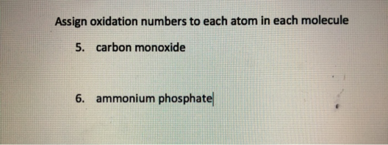 Assign oxidation numbers to each atom in each molecule 5. carbon monoxide 6. ammonium phosphate