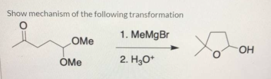 Show mechanism of the following transformation 1. MeMgBr ОMe OH Y LOH OMe 2. HqO+ >