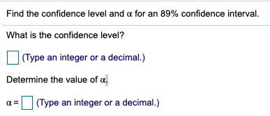 Find the confidence level and a for an 89% confidence interval. What is the confidence level? (Type an integer or a decimal.)