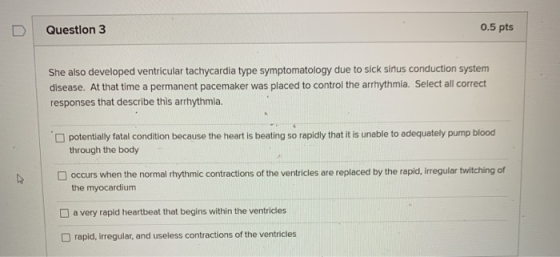 Question 3 0.5 pts She also developed ventricular tachycardia type symptomatology due to sick sinus conduction system disease