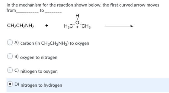 In the mechanism for the reaction shown below, the first curved arrow moves from_ to Н. CH3CH2NH2 H3C + CH3 A) carbon (in CH3