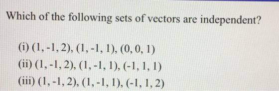 Which of the following sets of vectors are independent? (i) (1,-1, 2), (1,-1, 1), (0,0,1) (ii) (1,-1, 2), (1,-1, 1), (-1, 1,