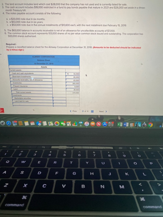 2. The land account includes land which cost $28,000 that the company has not used and is currently listed for sale. 3. The c