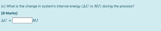 (c) What is the change in systems internal energy (AU in MJ) during the process? [8 Marks] AU MJ