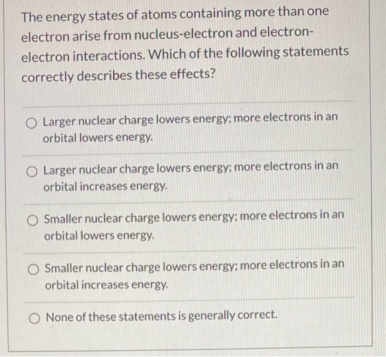 The energy states of atoms containing more than one electron arise from nucleus-electron and electron- electron interactions.
