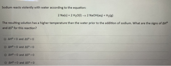 Sodium reacts violently with water according to the equation: 2 Na(s) + 2 H2O(l) +2 NaOH(aq) + H2(g) The resulting solution h