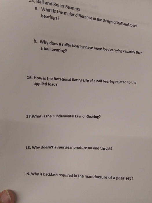 15. Ball and Roller Bearings a. What is the major difference in the design of ball and roller bearings? b. Why does a roller