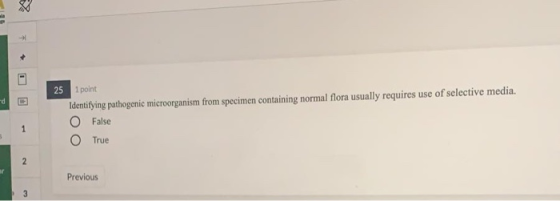 25 1 point Identifying pathogenic microorganism from specimen containing normal flora usually requires use of selective media
