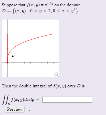 Suppose that f(2,y) = e* / on the domain D= {(2, y) 0 <y< 2,0 <I<y} HHHHHHH Then the double integral of f(2, y) over Dis f(x,